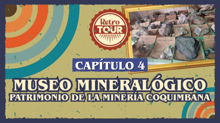 Capítulo 4: Retro Tour «Museo Mineralógico Patrimonio de la minería coquimbana»