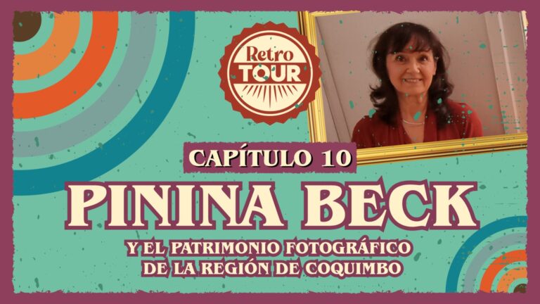 Capítulo 10: Retro Tour «Pinina Beck y el patrimonio fotográfico de la Región de Coquimbo»